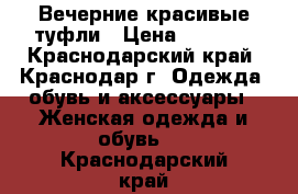 Вечерние красивые туфли › Цена ­ 2 000 - Краснодарский край, Краснодар г. Одежда, обувь и аксессуары » Женская одежда и обувь   . Краснодарский край